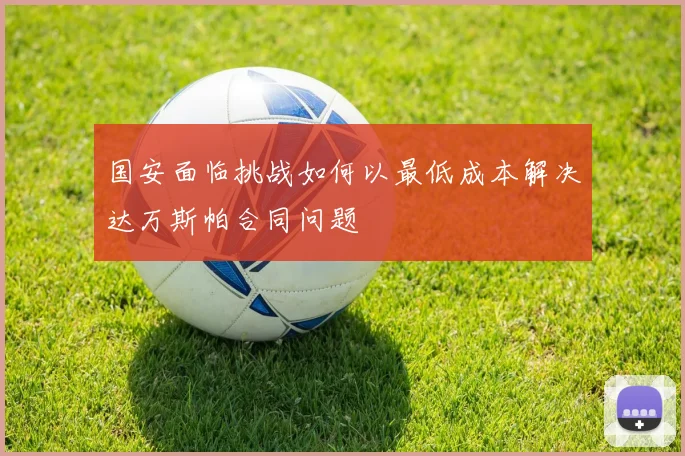 国安面临挑战如何以最低成本解决达万斯帕合同问题