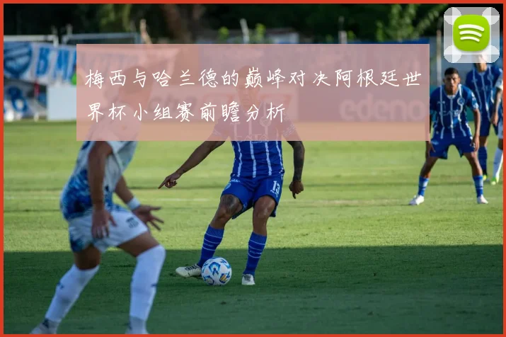 梅西与哈兰德的巅峰对决阿根廷世界杯小组赛前瞻分析