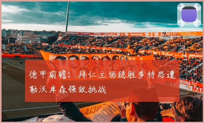 德甲前瞻：拜仁主场稳胜多特恐遭勒沃库森强敌挑战