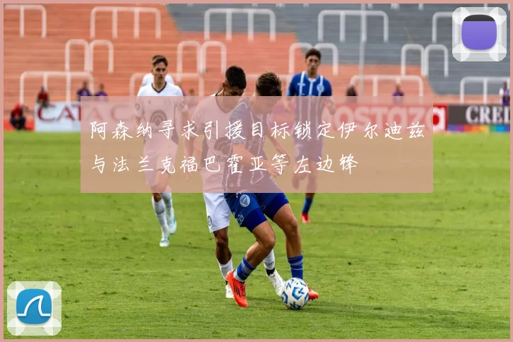 阿森纳寻求引援目标锁定伊尔迪兹与法兰克福巴霍亚等左边锋