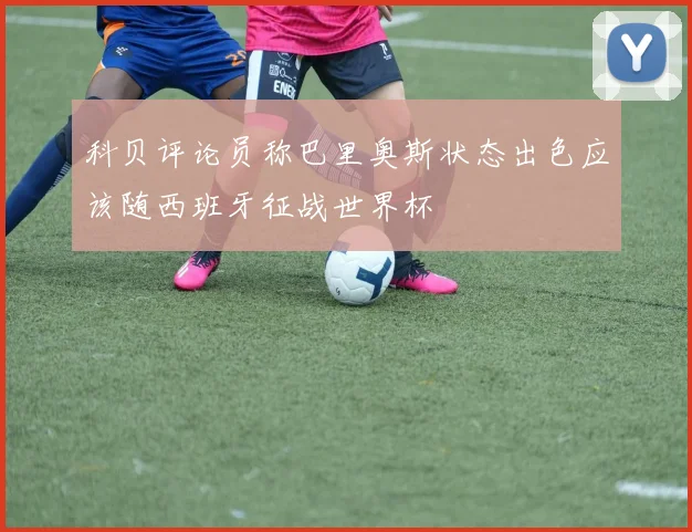 科贝评论员称巴里奥斯状态出色应该随西班牙征战世界杯