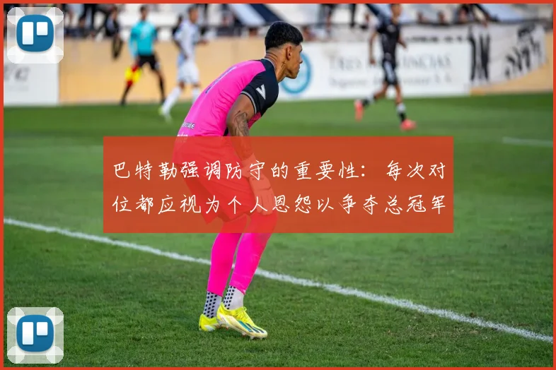 巴特勒强调防守的重要性：每次对位都应视为个人恩怨以争夺总冠军