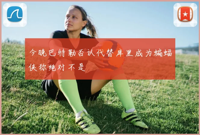 今晚巴特勒否认代替库里成为蝙蝠侠称绝对不是