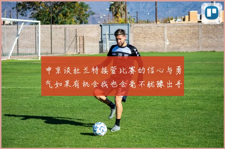 申京谈杜兰特接管比赛的信心与勇气如果有机会我也会毫不犹豫出手