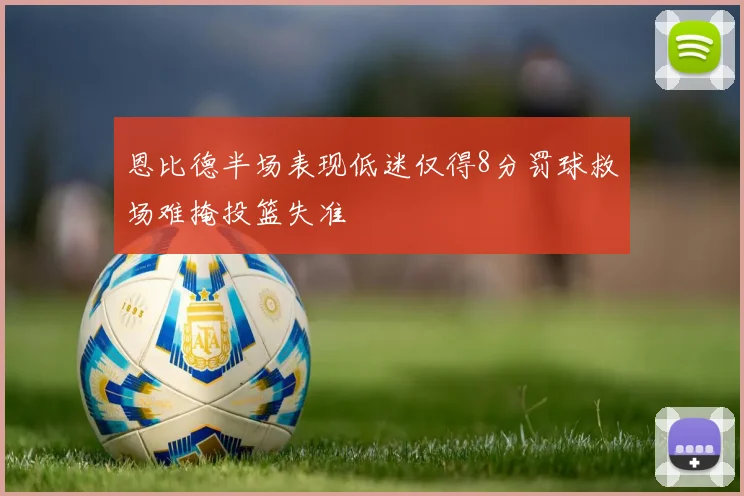 恩比德半场表现低迷仅得8分罚球救场难掩投篮失准