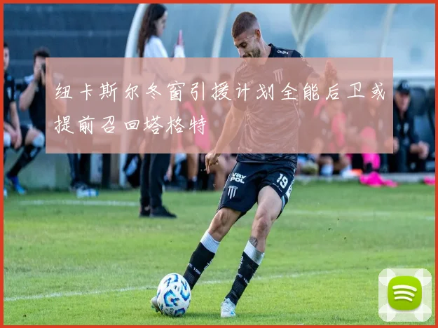 纽卡斯尔冬窗引援计划全能后卫或提前召回塔格特