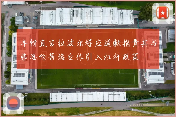 丰特直言拉波尔塔应道歉指责其与弗洛伦蒂诺合作引入杠杆政策