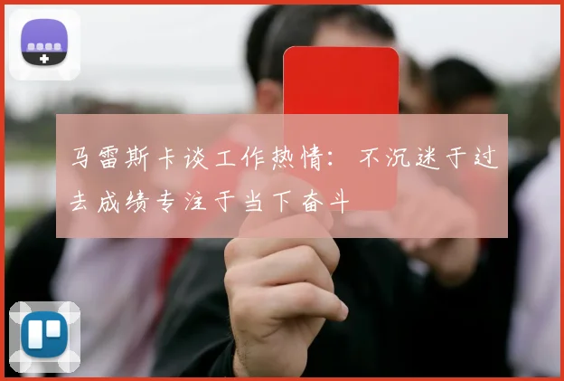 马雷斯卡谈工作热情：不沉迷于过去成绩专注于当下奋斗