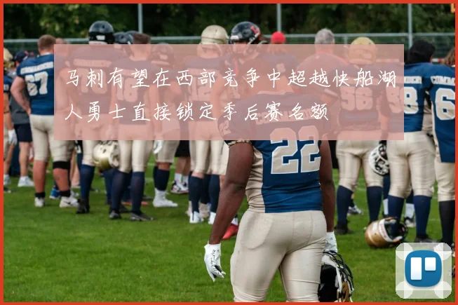 马刺有望在西部竞争中超越快船湖人勇士直接锁定季后赛名额