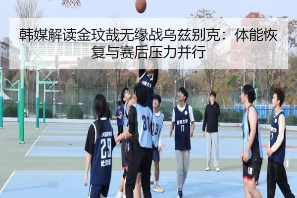 韩媒解读金玟哉无缘战乌兹别克:体能恢复与赛后压力并行